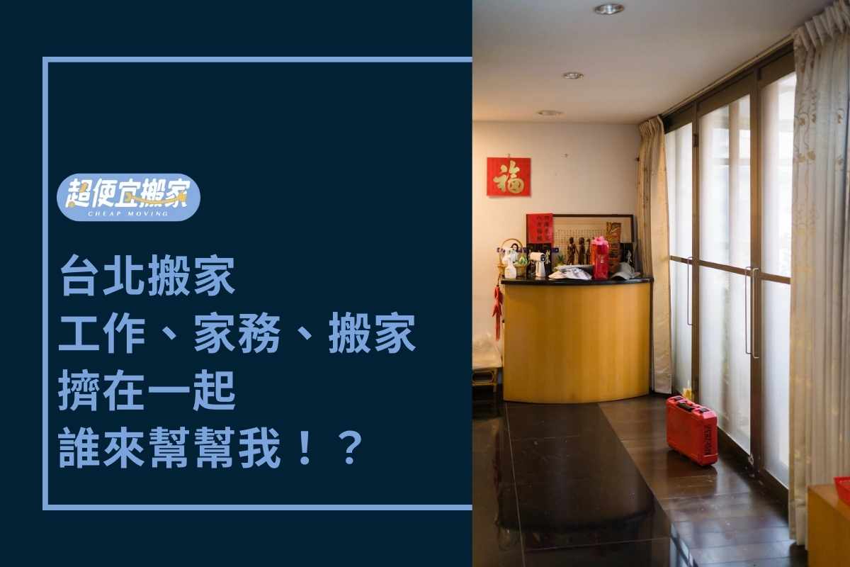 Read more about the article 台北搬家-工作、家務、搬家擠在一起，誰來幫幫我！？