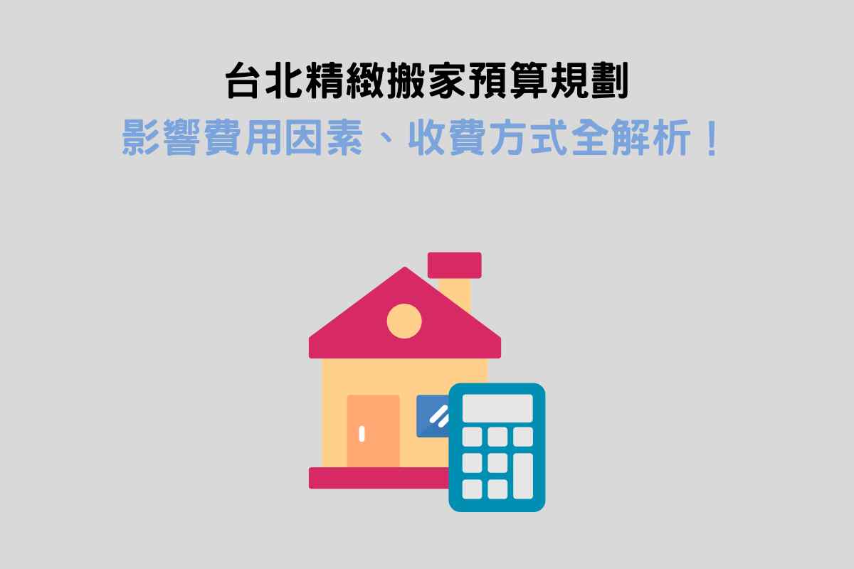 台北精緻搬家預算規劃：影響費用因素、收費方式全解析！