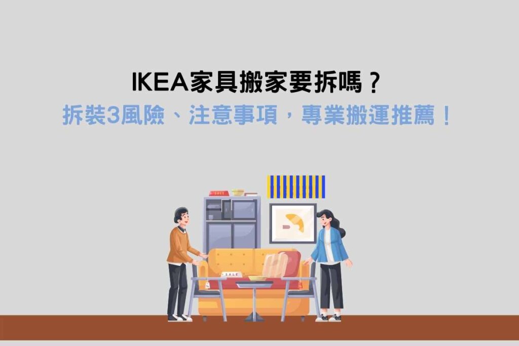 IKEA家具搬家要拆嗎？拆裝3風險、注意事項，專業搬運推薦！