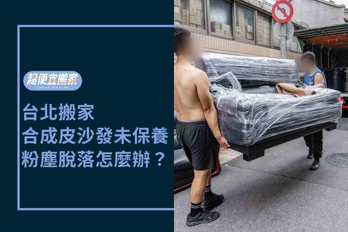 台北搬家－合成皮沙發久未保養，粉塵脫落怎麼辦？